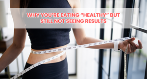 Why You’re Eating “Healthy” But Still Not Seeing Results