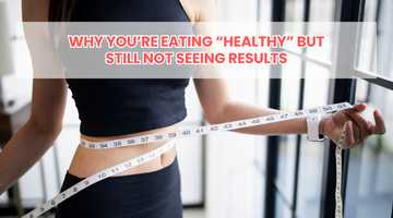 Why You’re Eating “Healthy” But Still Not Seeing Results