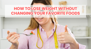 How to Lose Weight Without Changing Your Favorite Foods
