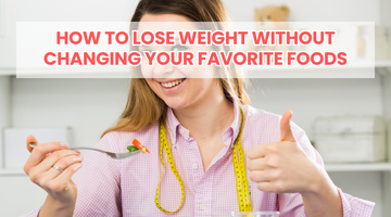 How to Lose Weight Without Changing Your Favorite Foods