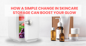 How a Simple Change in Skincare Storage Can Boost Your Glow