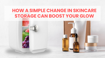 How a Simple Change in Skincare Storage Can Boost Your Glow