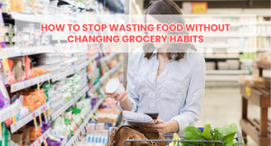 How to Stop Wasting Food Without Changing Grocery Habits