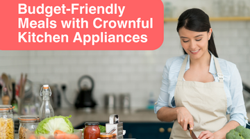 Budget-Friendly Meals with Crownful Kitchen Appliances