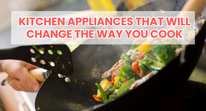 Kitchen Appliances That Will Change the Way You Cook